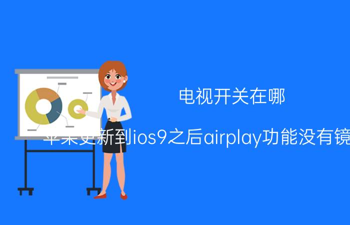 电视开关在哪 苹果更新到ios9之后airplay功能没有镜像按钮了，怎么可以找到？